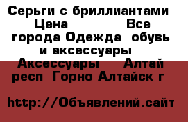 Серьги с бриллиантами › Цена ­ 95 000 - Все города Одежда, обувь и аксессуары » Аксессуары   . Алтай респ.,Горно-Алтайск г.